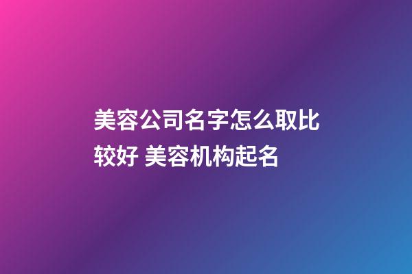 美容公司名字怎么取比较好 美容机构起名-第1张-公司起名-玄机派